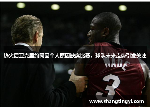 热火后卫克里约阿因个人原因缺席比赛，球队未来走势引发关注