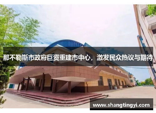 那不勒斯市政府巨资重建市中心，激发民众热议与期待