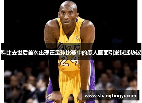 科比去世后首次出现在足球比赛中的感人画面引发球迷热议