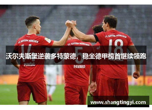沃尔夫斯堡逆袭多特蒙德，稳坐德甲榜首继续领跑