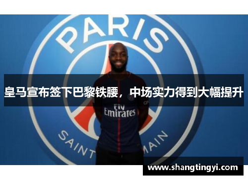 皇马宣布签下巴黎铁腰，中场实力得到大幅提升